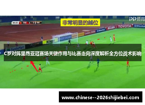 C罗对阵里昂亚冠赛场关键作用与比赛走向深度解析全方位战术影响