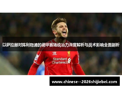 以萨拉赫对阵利物浦的德甲赛场统治力深度解析与战术影响全面剖析