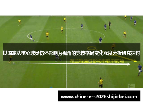 以国家队核心球员伤停影响为视角的竞技格局变化深度分析研究探讨 以国家队核心球员伤停影响为视角的竞技格局变化深度分析研究探讨