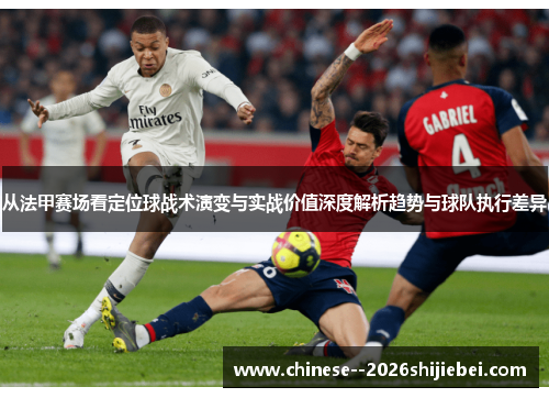 从法甲赛场看定位球战术演变与实战价值深度解析趋势与球队执行差异