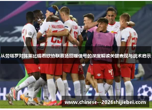从劳塔罗对阵莱比锡看欧协联赛场回暖信号的深度解读关键表现与战术启示 从劳塔罗对阵莱比锡看欧协联赛场回暖信号的深度解读关键表现与战术启示
