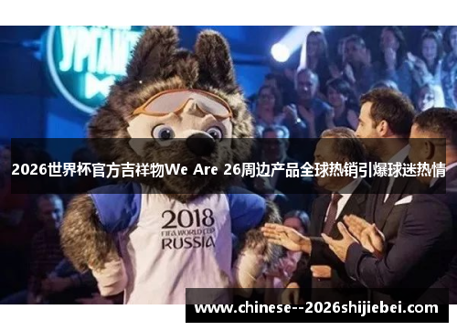 2026世界杯官方吉祥物We Are 26周边产品全球热销引爆球迷热情