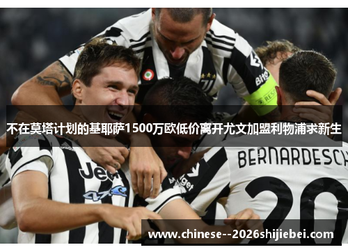 不在莫塔计划的基耶萨1500万欧低价离开尤文加盟利物浦求新生