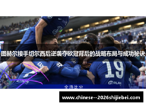 图赫尔接手切尔西后逆袭夺欧冠背后的战略布局与成功秘诀 图赫尔接手切尔西后逆袭夺欧冠背后的战略布局与成功秘诀