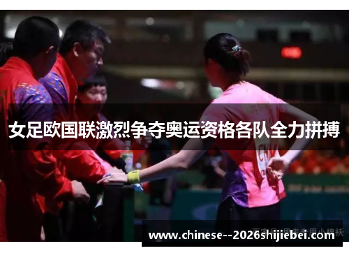 女足欧国联激烈争夺奥运资格各队全力拼搏