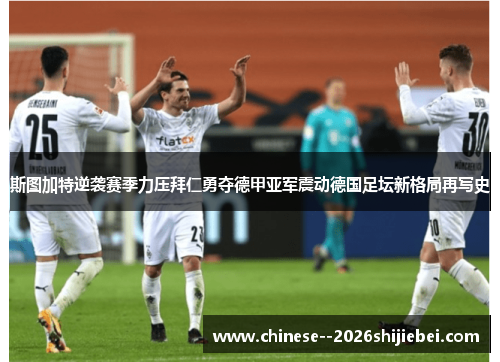斯图加特逆袭赛季力压拜仁勇夺德甲亚军震动德国足坛新格局再写史