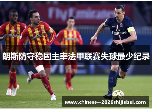 朗斯防守稳固主宰法甲联赛失球最少纪录