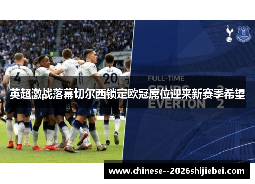 英超激战落幕切尔西锁定欧冠席位迎来新赛季希望
