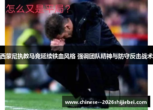 西蒙尼执教马竞延续铁血风格 强调团队精神与防守反击战术