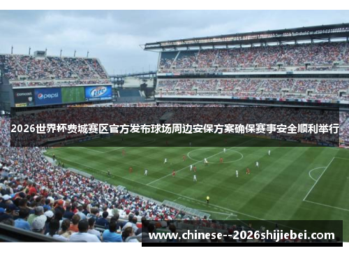 2026世界杯费城赛区官方发布球场周边安保方案确保赛事安全顺利举行